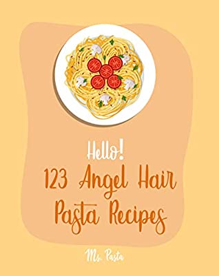 Full Download Hello! 123 Angel Hair Pasta Recipes: Best Angel Hair Pasta Cookbook Ever For Beginners [Spaghetti Squash Cookbook, Zucchini Noodle Recipes, Seafood Pasta Cookbook, Shrimp Salad Recipe] [Book 1] - Ms. Pasta file in PDF
