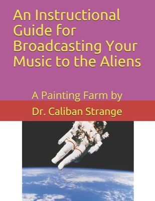 Read Online A Instructional Guide for Broadcasting your Music to the Aliens: A Painting Farm by - Caliban Strange file in ePub