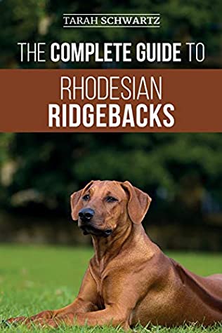 Full Download The Complete Guide to Rhodesian Ridgebacks: Breed Behavioral Characteristics, History, Training, Nutrition, and Health Care for Your new Ridgeback Dog - Tarah Schwartz | PDF