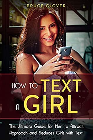 Read How to Text a Girl: The Ultimate Guide for Men to Attract, Approach and Seduces Girls with Text. (Dating Book 2) - Bruce Glover file in ePub